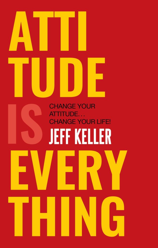 Attitude Is Everything: Change Your Attitude, Change Your Life